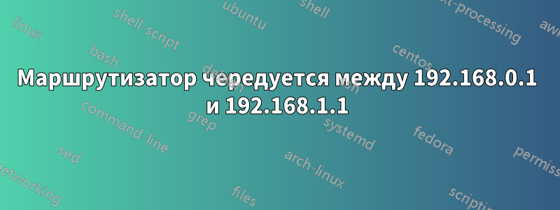 Маршрутизатор чередуется между 192.168.0.1 и 192.168.1.1