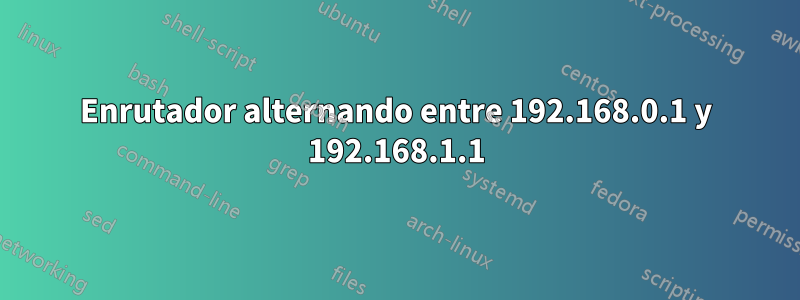 Enrutador alternando entre 192.168.0.1 y 192.168.1.1