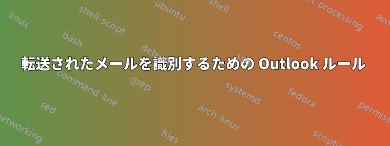 転送されたメールを識別するための Outlook ルール