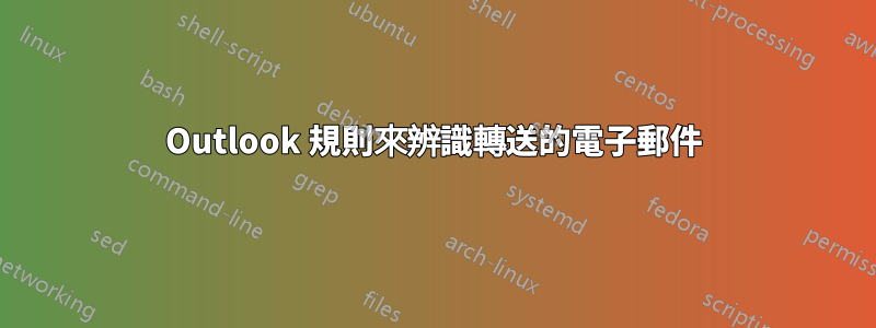 Outlook 規則來辨識轉送的電子郵件