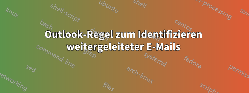 Outlook-Regel zum Identifizieren weitergeleiteter E-Mails