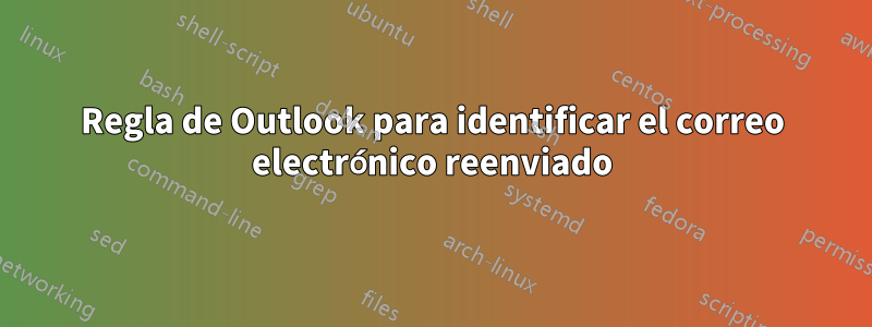 Regla de Outlook para identificar el correo electrónico reenviado