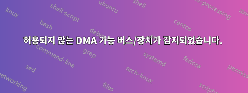 허용되지 않는 DMA 가능 버스/장치가 감지되었습니다.