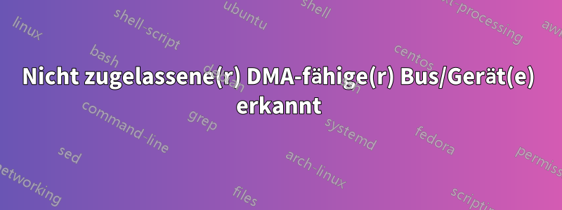 Nicht zugelassene(r) DMA-fähige(r) Bus/Gerät(e) erkannt