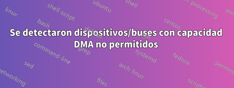 Se detectaron dispositivos/buses con capacidad DMA no permitidos