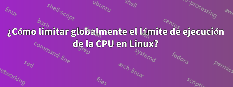 ¿Cómo limitar globalmente el límite de ejecución de la CPU en Linux?