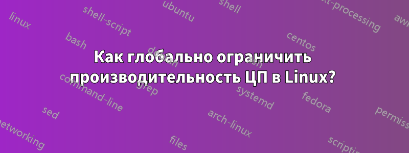 Как глобально ограничить производительность ЦП в Linux?