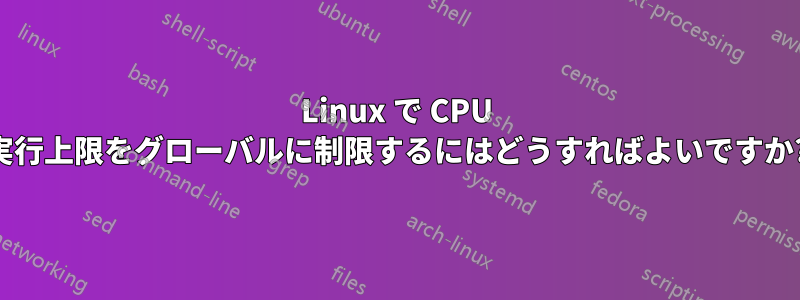 Linux で CPU 実行上限をグローバルに制限するにはどうすればよいですか?