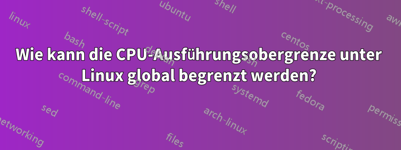 Wie kann die CPU-Ausführungsobergrenze unter Linux global begrenzt werden?