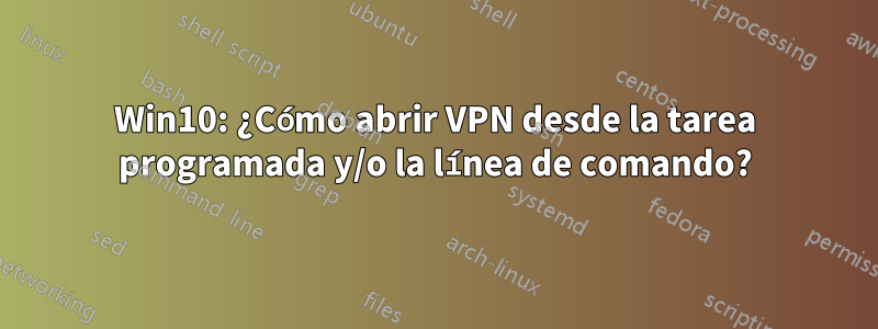 Win10: ¿Cómo abrir VPN desde la tarea programada y/o la línea de comando?