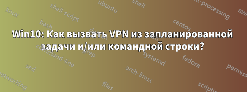 Win10: Как вызвать VPN из запланированной задачи и/или командной строки?