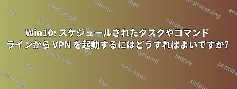 Win10: スケジュールされたタスクやコマンド ラインから VPN を起動するにはどうすればよいですか?