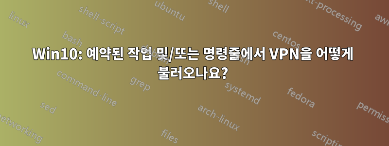 Win10: 예약된 작업 및/또는 명령줄에서 VPN을 어떻게 불러오나요?