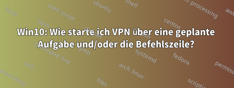 Win10: Wie starte ich VPN über eine geplante Aufgabe und/oder die Befehlszeile?