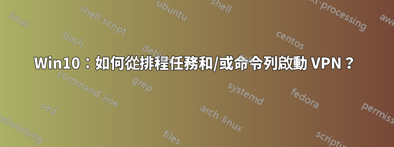 Win10：如何從排程任務和/或命令列啟動 VPN？