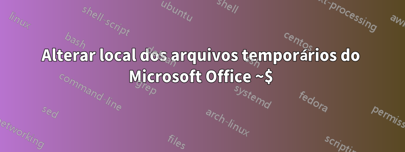 Alterar local dos arquivos temporários do Microsoft Office ~$