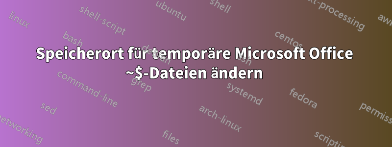 Speicherort für temporäre Microsoft Office ~$-Dateien ändern