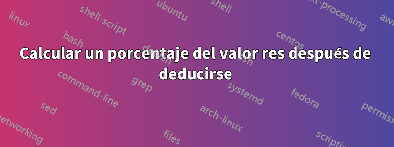 Calcular un porcentaje del valor res después de deducirse