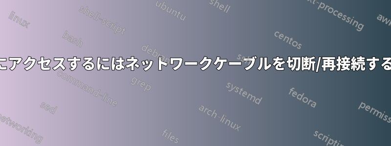 インターネットにアクセスするにはネットワークケーブルを切断/再接続する必要があります