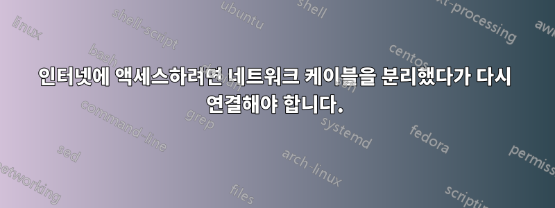 인터넷에 액세스하려면 네트워크 케이블을 분리했다가 다시 연결해야 합니다.