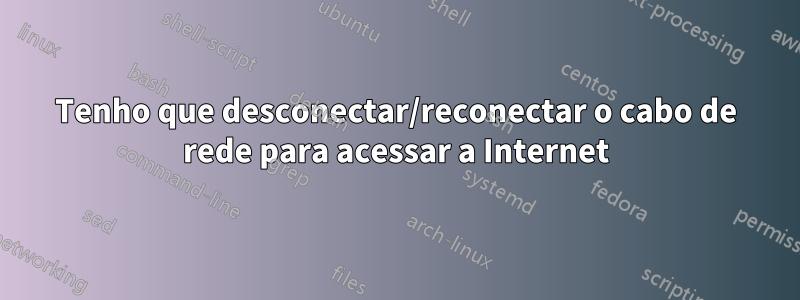 Tenho que desconectar/reconectar o cabo de rede para acessar a Internet