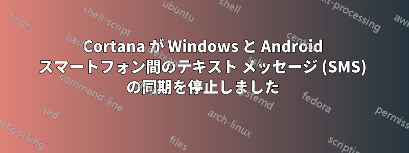 Cortana が Windows と Android スマートフォン間のテキスト メッセージ (SMS) の同期を停止しました