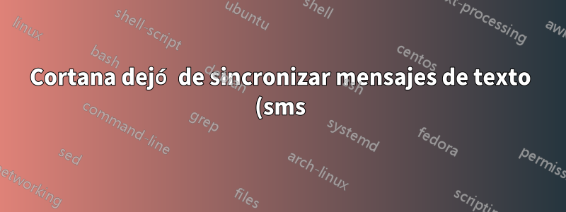 Cortana dejó de sincronizar mensajes de texto (sms) entre Windows y mis teléfonos Android