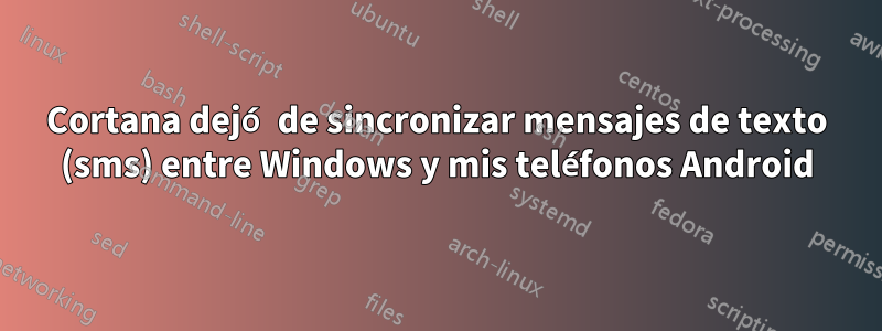 Cortana dejó de sincronizar mensajes de texto (sms) entre Windows y mis teléfonos Android