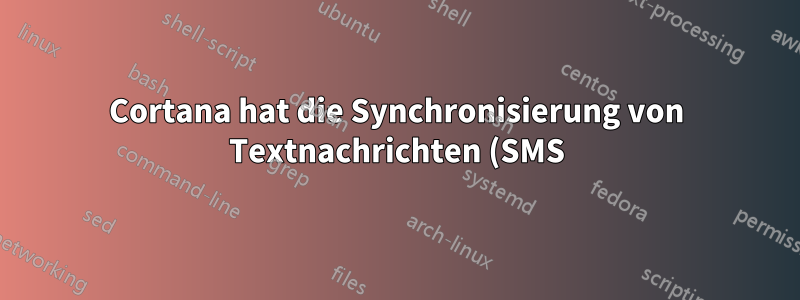 Cortana hat die Synchronisierung von Textnachrichten (SMS) zwischen Windows und meinen Android-Telefonen eingestellt