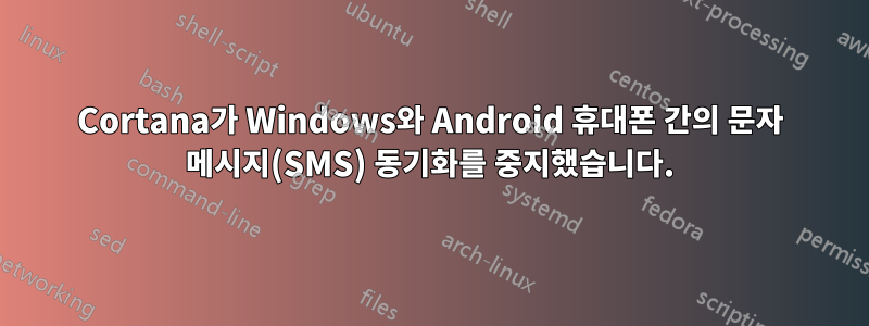 Cortana가 Windows와 Android 휴대폰 간의 문자 메시지(SMS) 동기화를 중지했습니다.