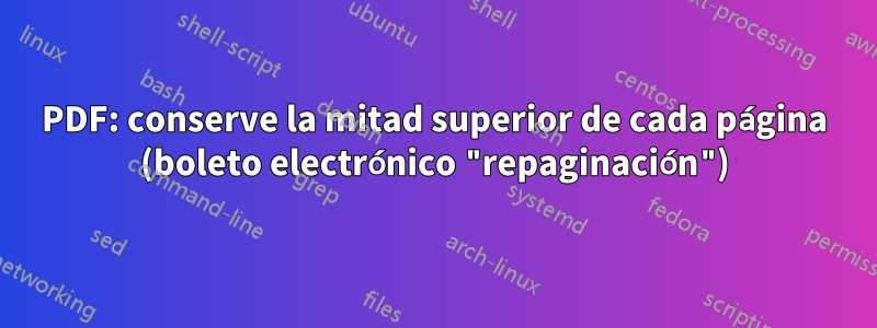 PDF: conserve la mitad superior de cada página (boleto electrónico "repaginación")