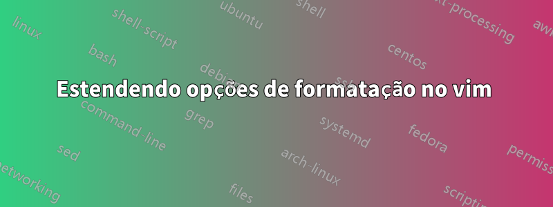 Estendendo opções de formatação no vim