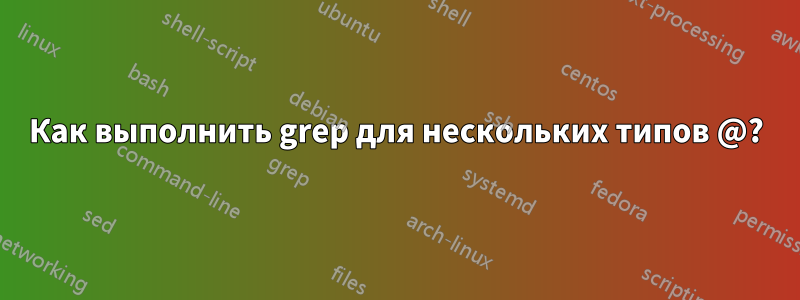 Как выполнить grep для нескольких типов @?