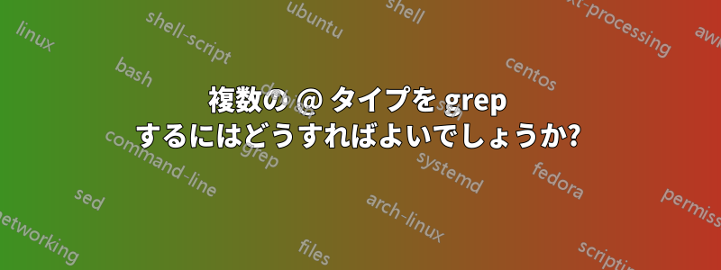 複数の @ タイプを grep するにはどうすればよいでしょうか?