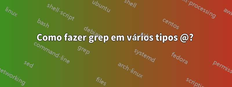 Como fazer grep em vários tipos @?