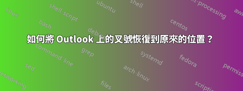 如何將 Outlook 上的叉號恢復到原來的位置？