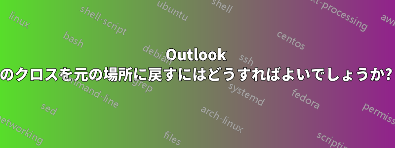 Outlook のクロスを元の場所に戻すにはどうすればよいでしょうか?