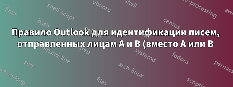 Правило Outlook для идентификации писем, отправленных лицам A и B (вместо A или B)