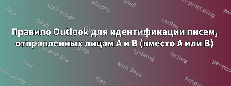 Правило Outlook для идентификации писем, отправленных лицам A и B (вместо A или B)