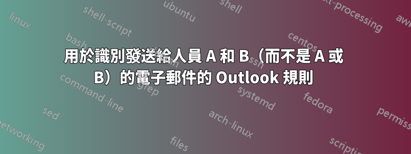 用於識別發送給人員 A 和 B（而不是 A 或 B）的電子郵件的 Outlook 規則