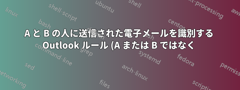 A と B の人に送信された電子メールを識別する Outlook ルール (A または B ではなく)