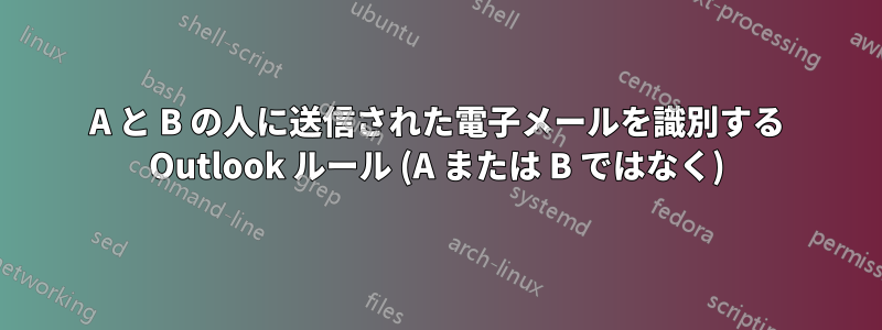 A と B の人に送信された電子メールを識別する Outlook ルール (A または B ではなく)