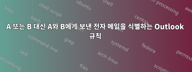 A 또는 B 대신 A와 B에게 보낸 전자 메일을 식별하는 Outlook 규칙