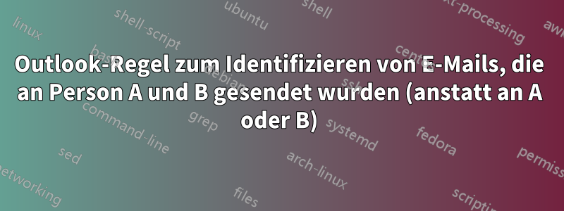 Outlook-Regel zum Identifizieren von E-Mails, die an Person A und B gesendet wurden (anstatt an A oder B)