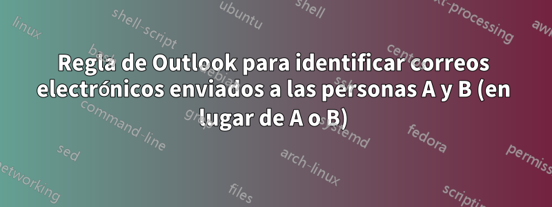 Regla de Outlook para identificar correos electrónicos enviados a las personas A y B (en lugar de A o B)