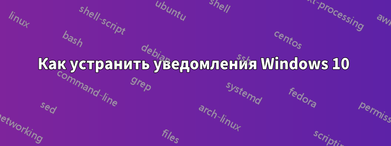 Как устранить уведомления Windows 10