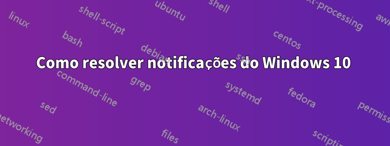 Como resolver notificações do Windows 10