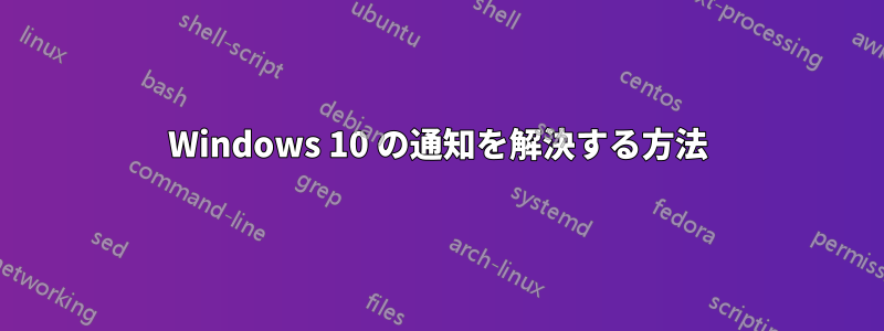 Windows 10 の通知を解決する方法