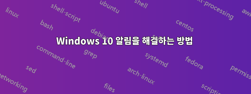 Windows 10 알림을 해결하는 방법