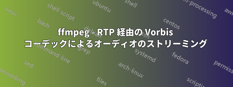 ffmpeg - RTP 経由の Vorbis コーデックによるオーディオのストリーミング